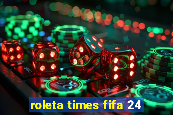 roleta times fifa 24